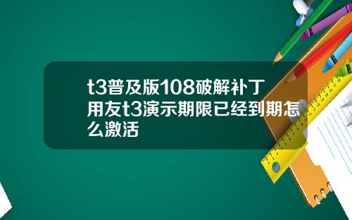 t3普及版108破解补丁用友t3演示期限已经到期怎么激活