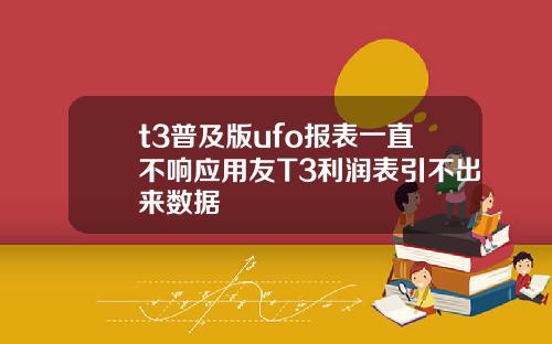 t3普及版ufo报表一直不响应用友T3利润表引不出来数据