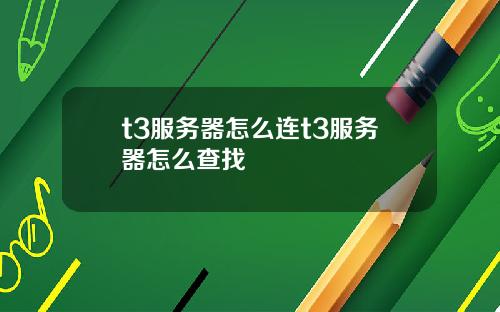 t3服务器怎么连t3服务器怎么查找