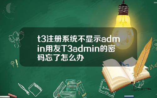 t3注册系统不显示admin用友T3admin的密码忘了怎么办