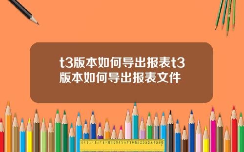 t3版本如何导出报表t3版本如何导出报表文件