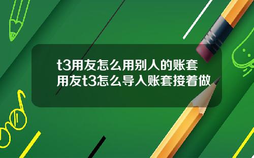 t3用友怎么用别人的账套用友t3怎么导入账套接着做
