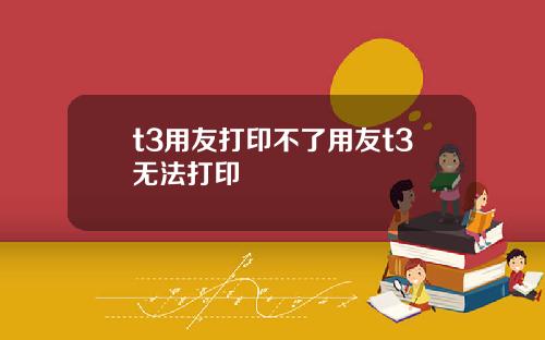 t3用友打印不了用友t3无法打印