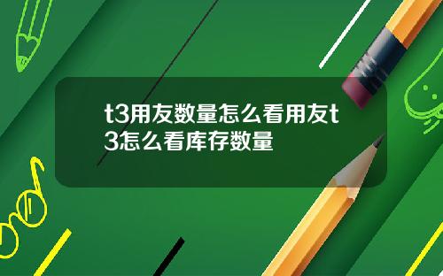t3用友数量怎么看用友t3怎么看库存数量