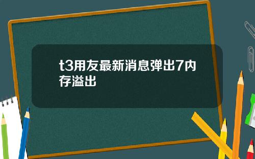 t3用友最新消息弹出7内存溢出