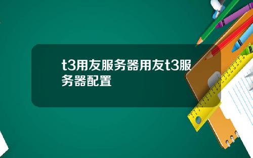 t3用友服务器用友t3服务器配置