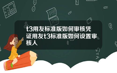 t3用友标准版如何审核凭证用友t3标准版如何设置审核人