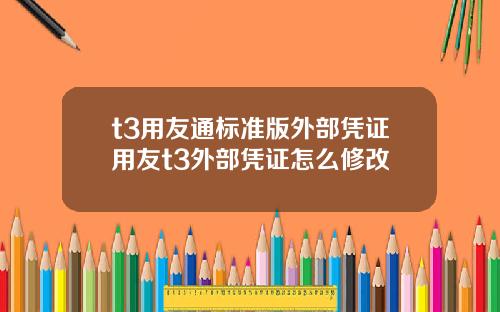 t3用友通标准版外部凭证用友t3外部凭证怎么修改
