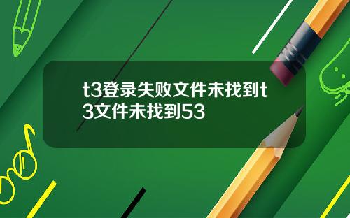 t3登录失败文件未找到t3文件未找到53