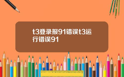 t3登录报91错误t3运行错误91