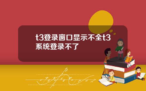t3登录窗口显示不全t3系统登录不了