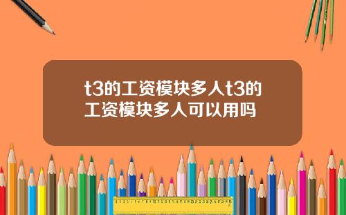 t3的工资模块多人t3的工资模块多人可以用吗