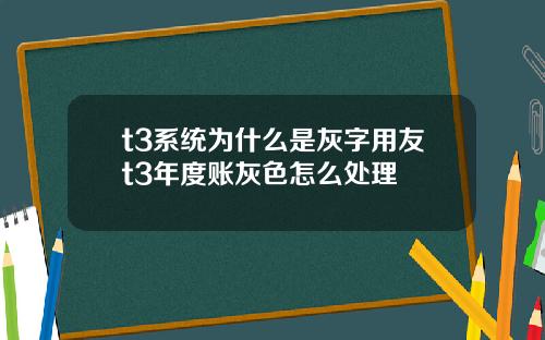 t3系统为什么是灰字用友t3年度账灰色怎么处理