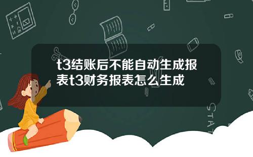 t3结账后不能自动生成报表t3财务报表怎么生成
