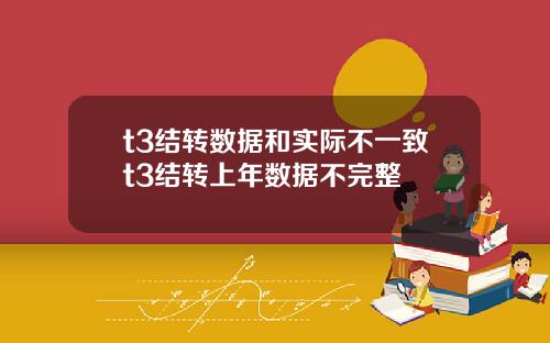 t3结转数据和实际不一致t3结转上年数据不完整