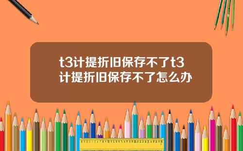 t3计提折旧保存不了t3计提折旧保存不了怎么办
