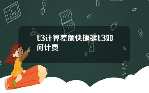 t3计算差额快捷键t3如何计费