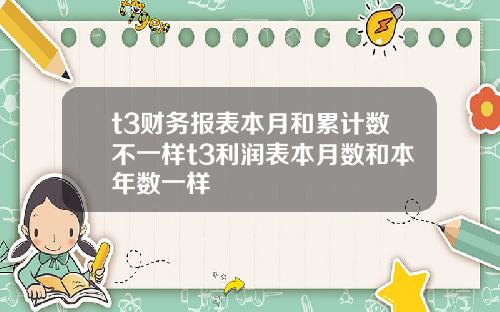 t3财务报表本月和累计数不一样t3利润表本月数和本年数一样
