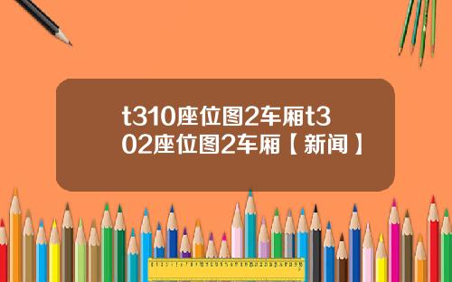 t310座位图2车厢t302座位图2车厢【新闻】