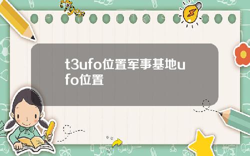 t3ufo位置军事基地ufo位置