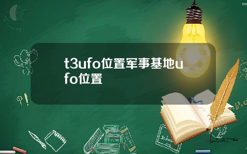 t3ufo位置军事基地ufo位置