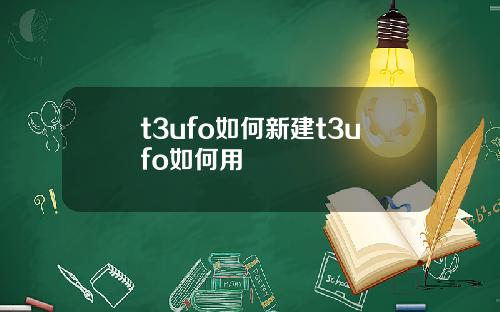 t3ufo如何新建t3ufo如何用