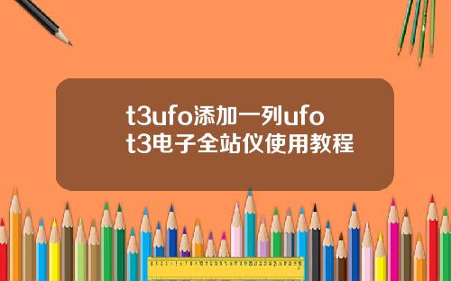 t3ufo添加一列ufot3电子全站仪使用教程