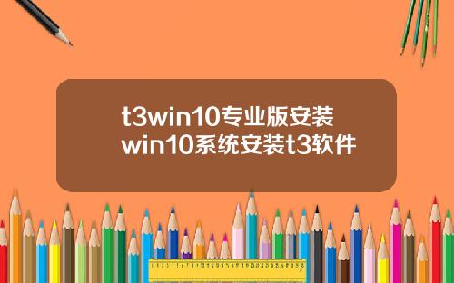 t3win10专业版安装win10系统安装t3软件