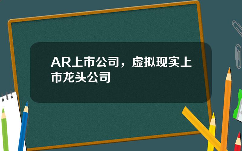AR上市公司，虚拟现实上市龙头公司