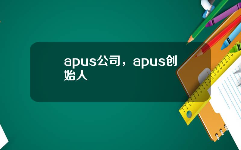 apus公司，apus创始人