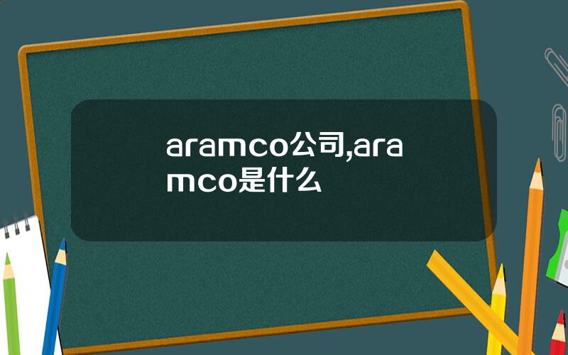 aramco公司,aramco是什么