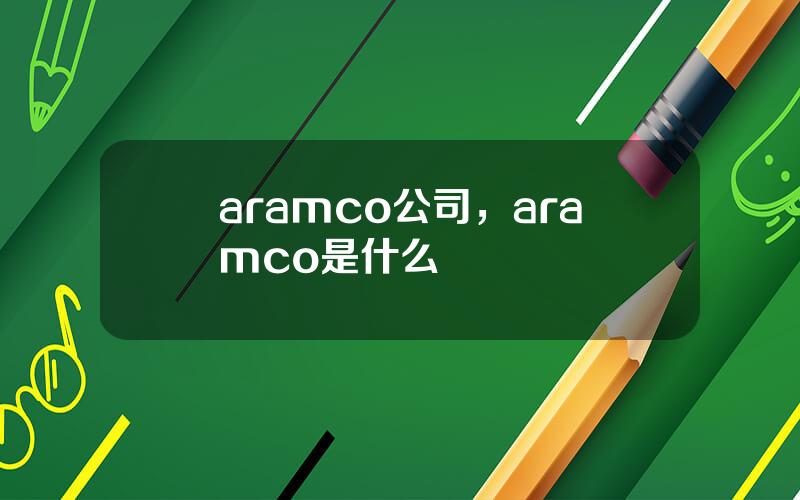 aramco公司，aramco是什么