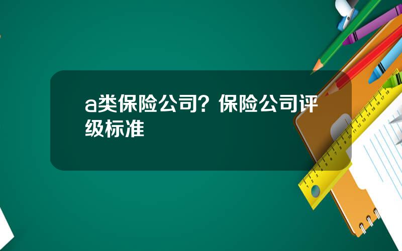 a类保险公司？保险公司评级标准