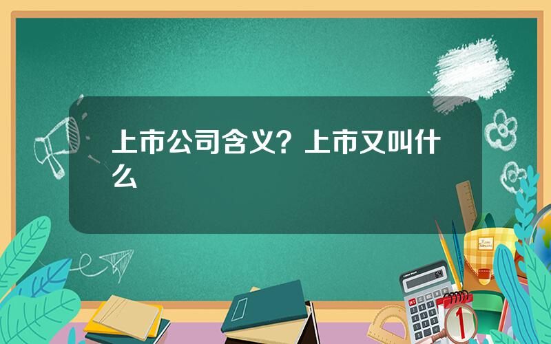 上市公司含义？上市又叫什么