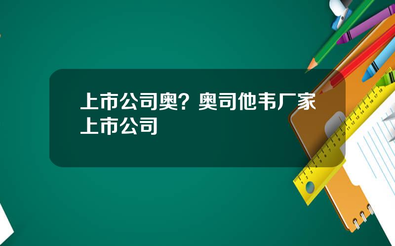 上市公司奥？奥司他韦厂家上市公司