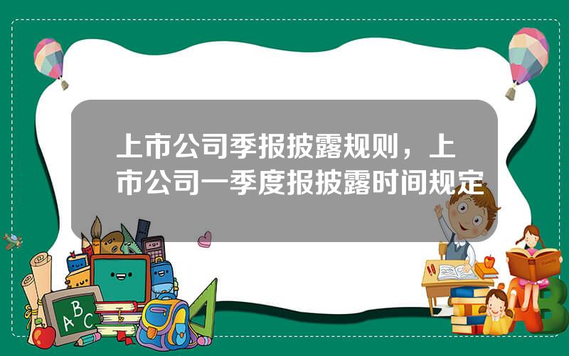 上市公司季报披露规则，上市公司一季度报披露时间规定