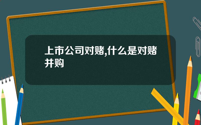 上市公司对赌,什么是对赌并购 上市公司对赌,什么是对赌并购