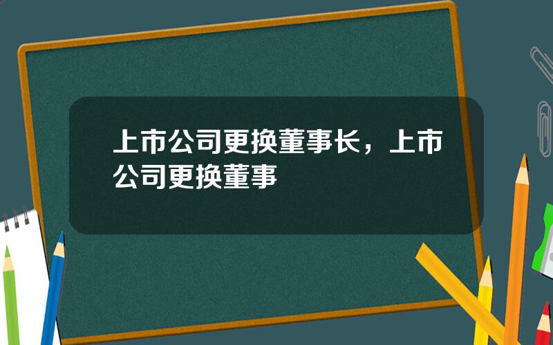 上市公司更换董事长，上市公司更换董事