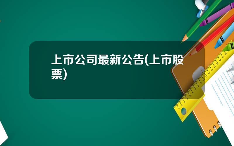 上市公司最新公告(上市股票)