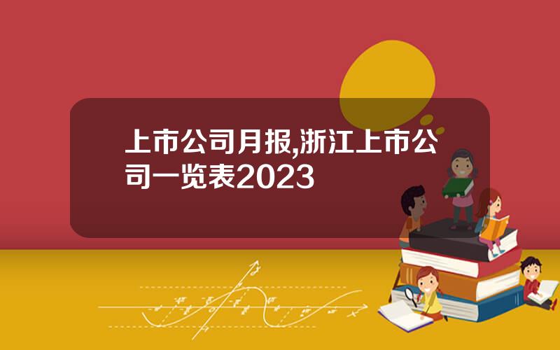 上市公司月报,浙江上市公司一览表2023