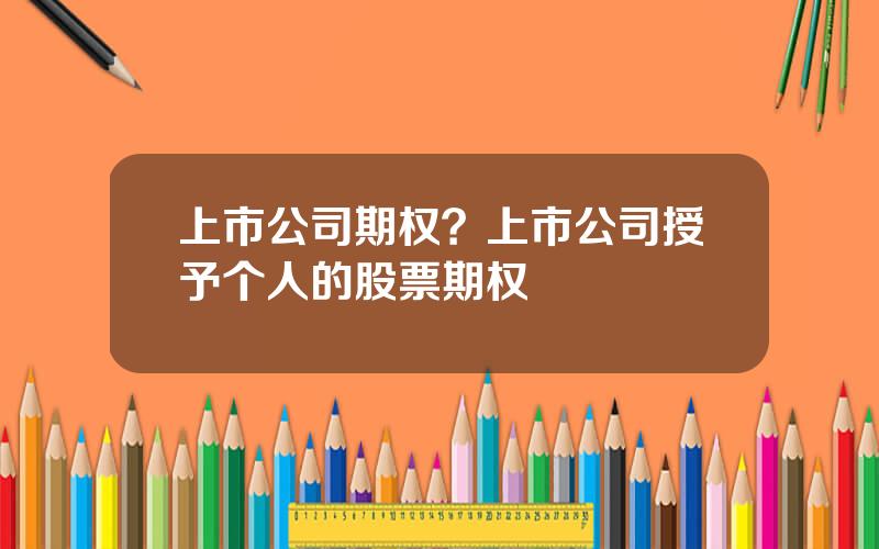 上市公司期权？上市公司授予个人的股票期权
