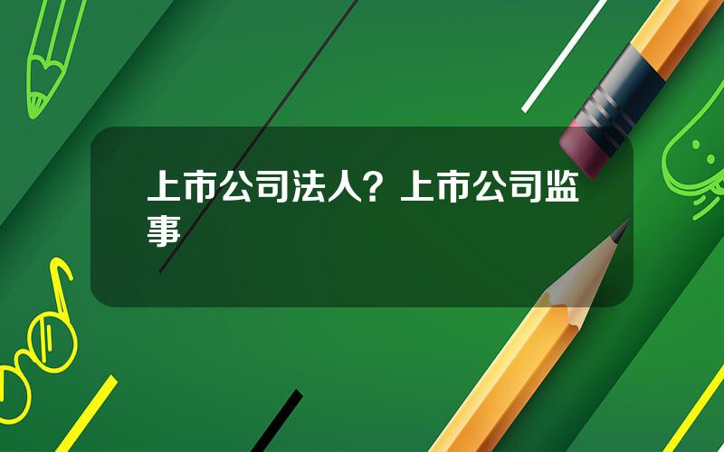 上市公司法人？上市公司监事