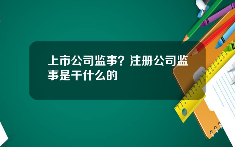 上市公司监事？注册公司监事是干什么的