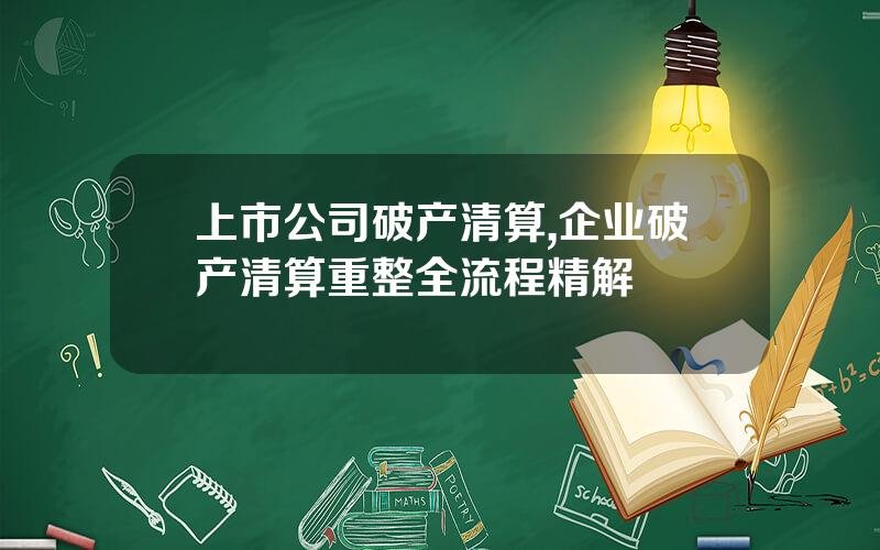 上市公司破产清算,企业破产清算重整全流程精解