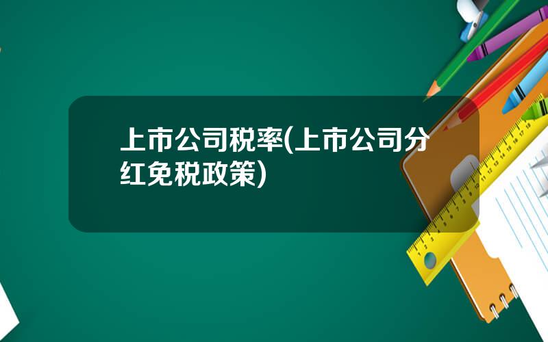 上市公司税率(上市公司分红免税政策)
