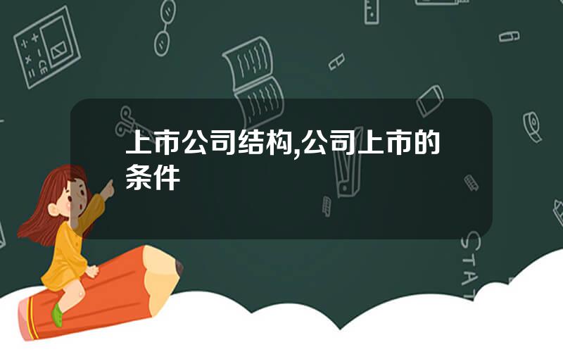 上市公司结构,公司上市的条件 上市公司结构,公司上市的条件