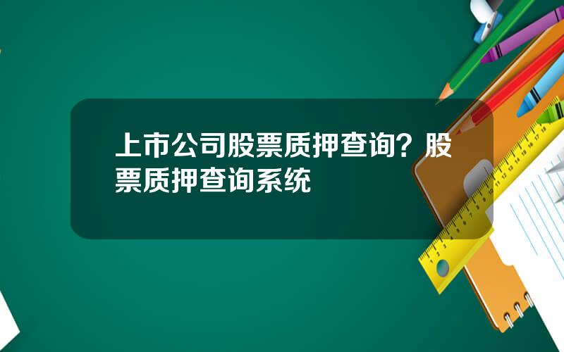 上市公司股票质押查询？股票质押查询系统