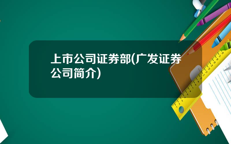 上市公司证券部(广发证券公司简介)