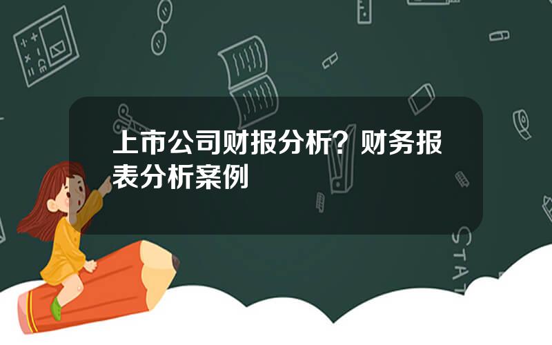 上市公司财报分析？财务报表分析案例