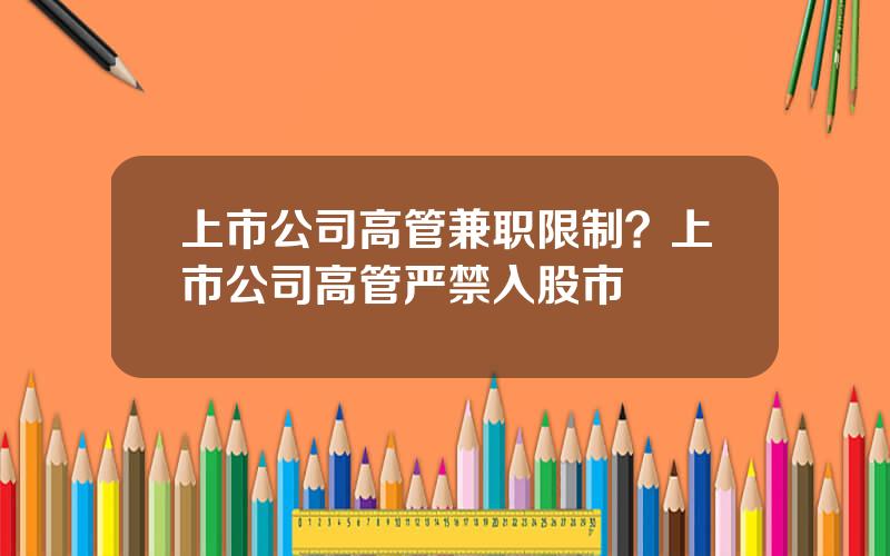 上市公司高管兼职限制？上市公司高管严禁入股市